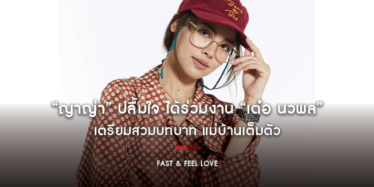“ญาญ่า” ปลื้มใจ ได้ร่วมงาน “เต๋อ นวพล” เตรียมสวมบทบาท แม่บ้านเต็มตัว ในหนังเรื่อง “FAST & FEEL LOVE เร็วโหด..เหมือนโกรธเธอ”